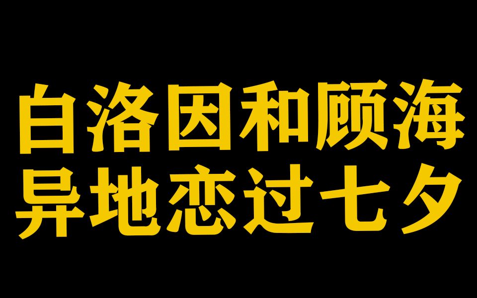 【顾海x白洛因】异地恋咋过七夕节?进来恰糖|我们异地恋不能见面我表示非常难过哔哩哔哩bilibili