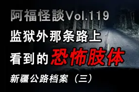 Download Video: 【阿福怪谈vol.119】新疆公路档案（三）：【窗外的手】【山洞里的摇篮】【残肢】