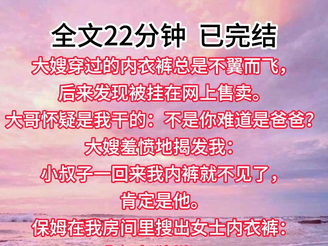 【已完结】大嫂穿过的内衣裤总是不翼而飞,后来发现被挂在网上售卖.大哥怀疑是我干的:不是你难道是爸爸?大嫂羞愤地揭发我:小叔子一回来我内裤...