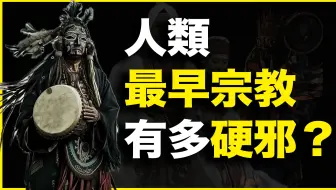 1万年前人类最早宗教，有多硬邪？又有多玄？20分钟讲透【萨满教】