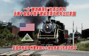 Download Video: 【科普】【美国铁路】一台“越改越落后”的17号蒸汽机车，却在无意中促成中国制造建设型蒸汽机车出口美国