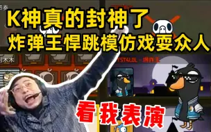 下载视频: K神炸弹王封神！悍跳模仿鹅带队好人！所有人都被骗了！“这把看我表演，不许上传！”