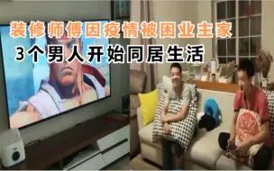 Download Video: 3个男人一台戏，特别的同居生活开始！成都装修师傅因疫情被困业主家，这一定是特别的缘分吧