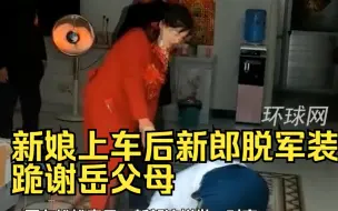 Download Video: 新娘上车后新郎脱军装跪谢岳父母，拍摄者：感受到了军人的伟大