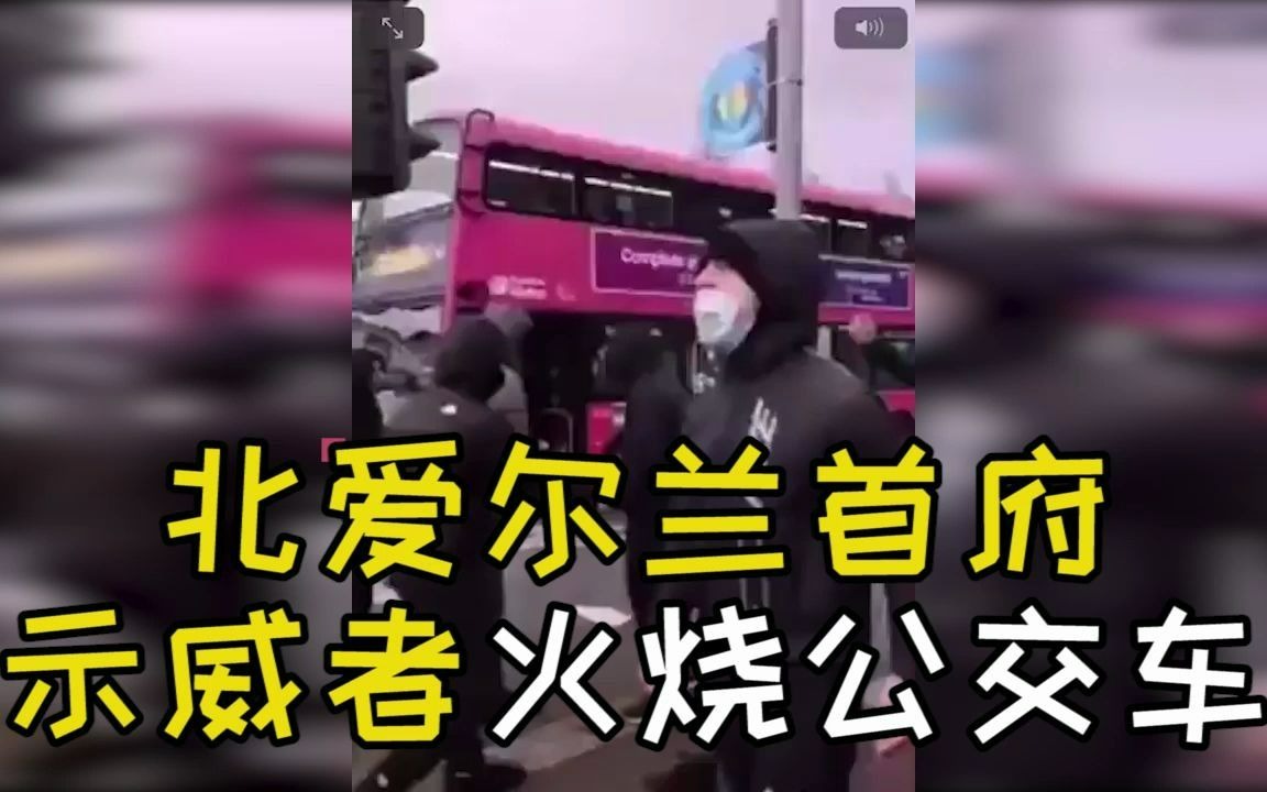 北爱尔兰首府贝尔法斯特爆发骚乱示威者打砸火烧公交车