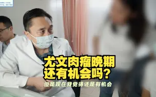 Download Video: 患尤文肉瘤，并且疑似已肺转移，还有没有机会能争取一下？