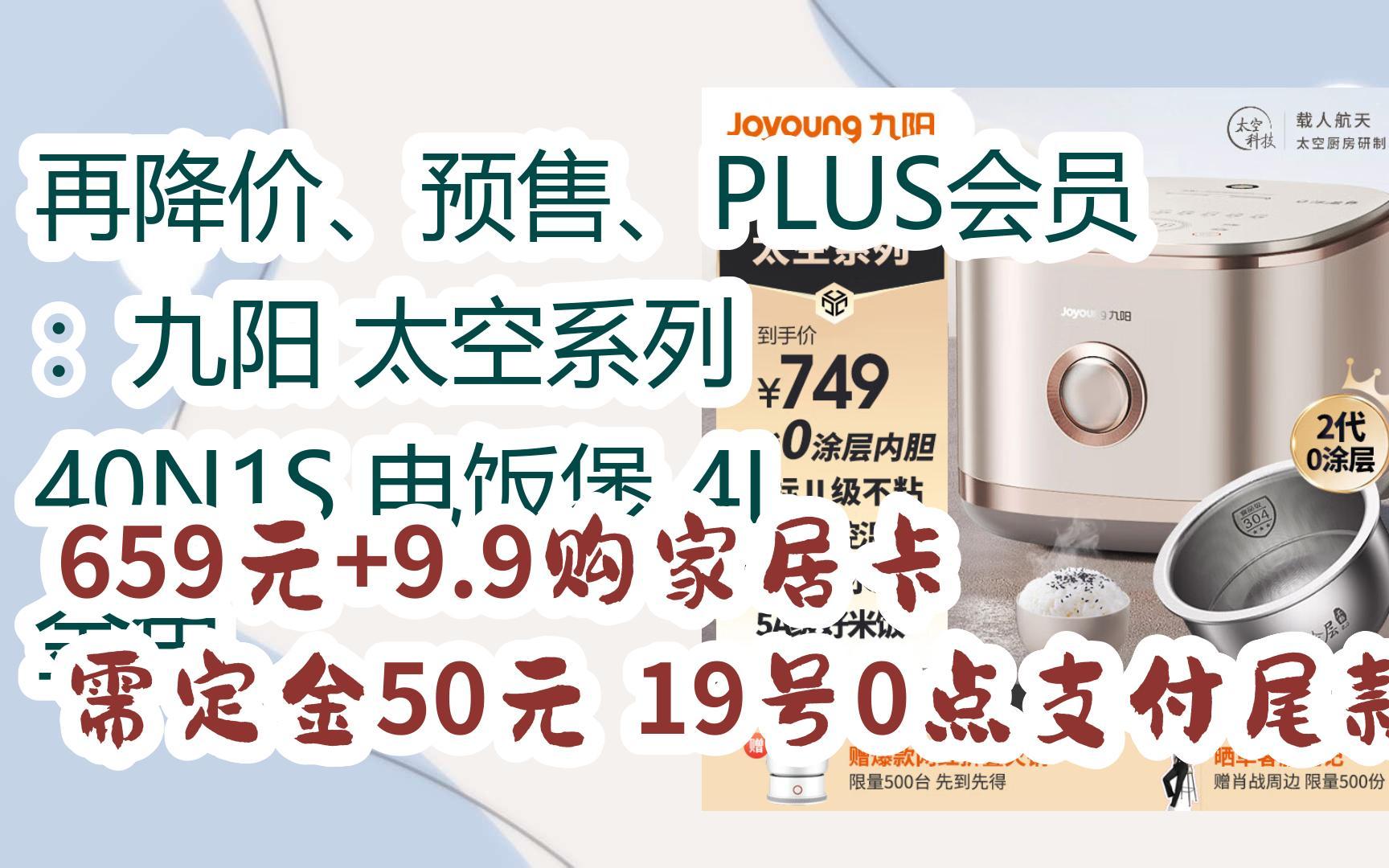 【优惠券l在简介】:再降价、预售、PLUS会员:九阳 太空系列 40N1S 电饭煲 4L 金色 659元+9.9购家居卡需定金50元,19号0点支付尾款哔哩哔哩bilibili