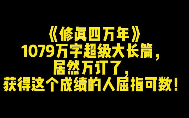 《修真四万年》1079万字超级大长篇,居然万订了,获得这个成绩的人屈指可数!哔哩哔哩bilibili