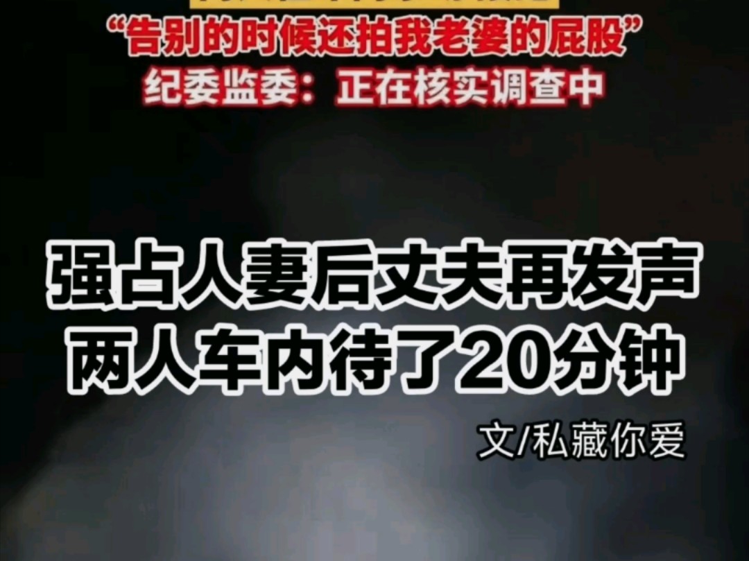 区长强占人妻后续:丈夫再发声,妻子录音曝光,两人车内待20分钟!哔哩哔哩bilibili