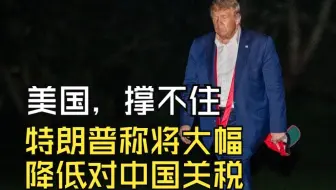 美国，撑不住了，特朗普称将大幅降低对中国关税