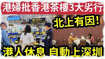 Télécharger la video: 港人一休息！自动会北上！港妇痛斥“香港茶楼”越做越衰！抵你执笠！完全明白为何“港人疯狂衝上深圳”3件事足以证明“深圳比香港好？”