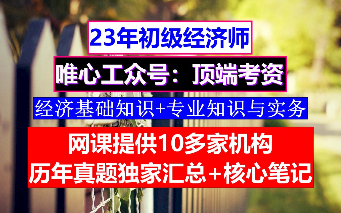 23年初级经济师考证,初级经济师《经济基础》真题及答案,初级经济师报名条件及考试时间哔哩哔哩bilibili