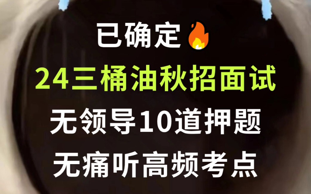 24三桶油秋招面试 无领导10道押题已出 抽中概率极大!考官问一题秒一题的快乐你也可以拥有!24年中石油面试中石化面试中海油面试结构化半结构化无领...