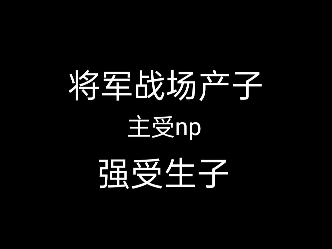 战场生子,np,孕夫,抢受生子,池中物,点进主页专栏可看哔哩哔哩bilibili