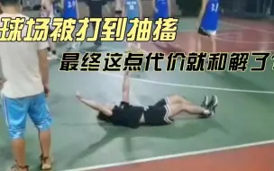 Download Video: 深圳龙岗区平湖上木古篮球场打架事件，被打男子肌肉抽搐，最终这就和解了？