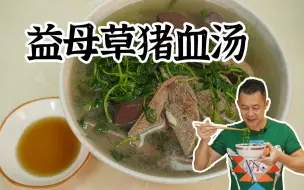 下载视频: 【潮菜叶飞】潮汕人的顶级早餐之一：益母草猪血汤，一碗下去整天神清气爽