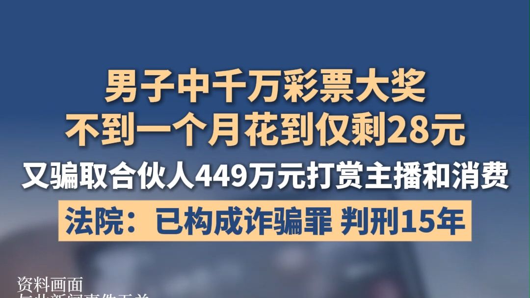 男子中千万彩票大奖不到一个月花到仅剩28元，又骗取合伙人449万元打赏主播和消费，法院：已构成诈骗罪，判刑15年