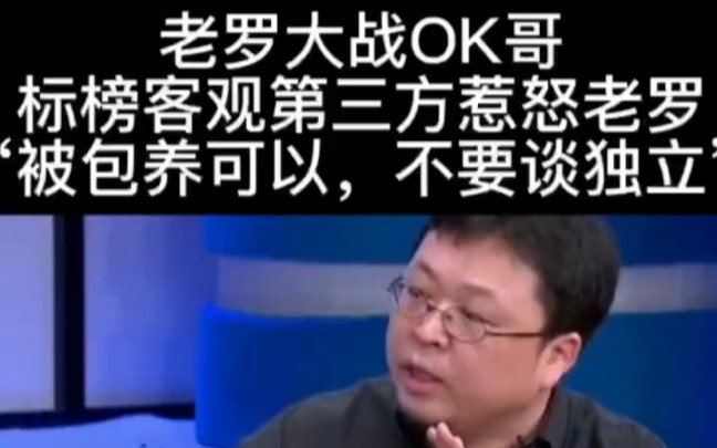 老罗大战王自如,OK哥标榜自己是独立第三方惹怒老罗:你被包养不要出来谈独立人格.哔哩哔哩bilibili