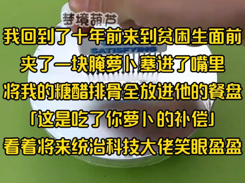 我回到了十年前来到贫困生面前,夹了一块腌萝卜塞进了嘴里,将我的糖醋排骨全放进他的餐盘「这是吃了你萝卜的补偿」看着将来统治科技大佬笑眼盈盈...