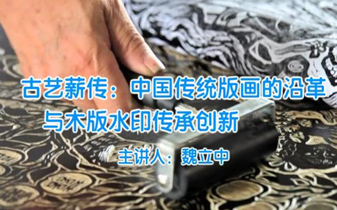 [图]【传承 • 技艺】魏立中：古艺薪传 — 中国传统版画的沿革与木版水印传承（全两讲）