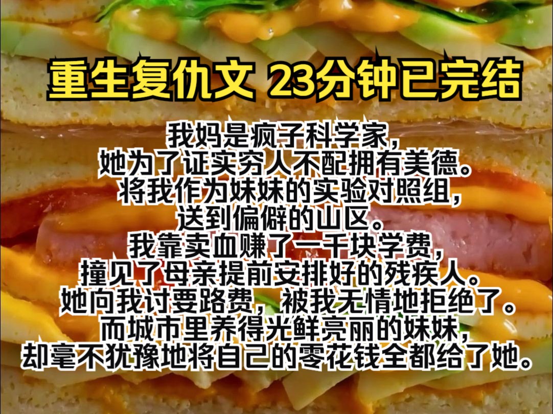 [图](完结文)我妈是疯子科学家，她为了证实穷人不配拥有美德。 将我作为妹妹的实验对照组，送到偏僻的山区。 我靠卖血赚了一千块学费，撞见了母亲提前安排好的残疾人。