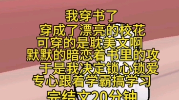 完结文20分钟一口气看完.我穿书了,穿成了漂亮的校花,默默的暗恋着校霸,可我穿的是耽美文啊,校霸他是攻啊,于是我决定封心锁爱专心跟着学霸搞学...