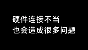 硬件连接不当，也会造成很多问题