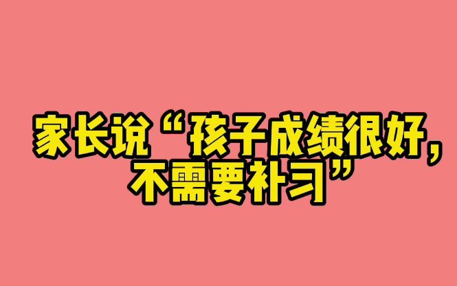 招生话术|家长说＂孩子成绩很好,不需要补习”该如何应对?哔哩哔哩bilibili