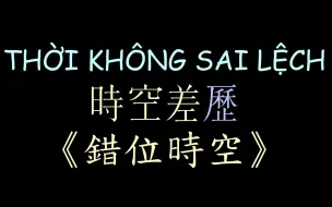 【越南版翻唱】《错位时空》汉喃歌词 Thời Không Sai Lệch - KatNLee