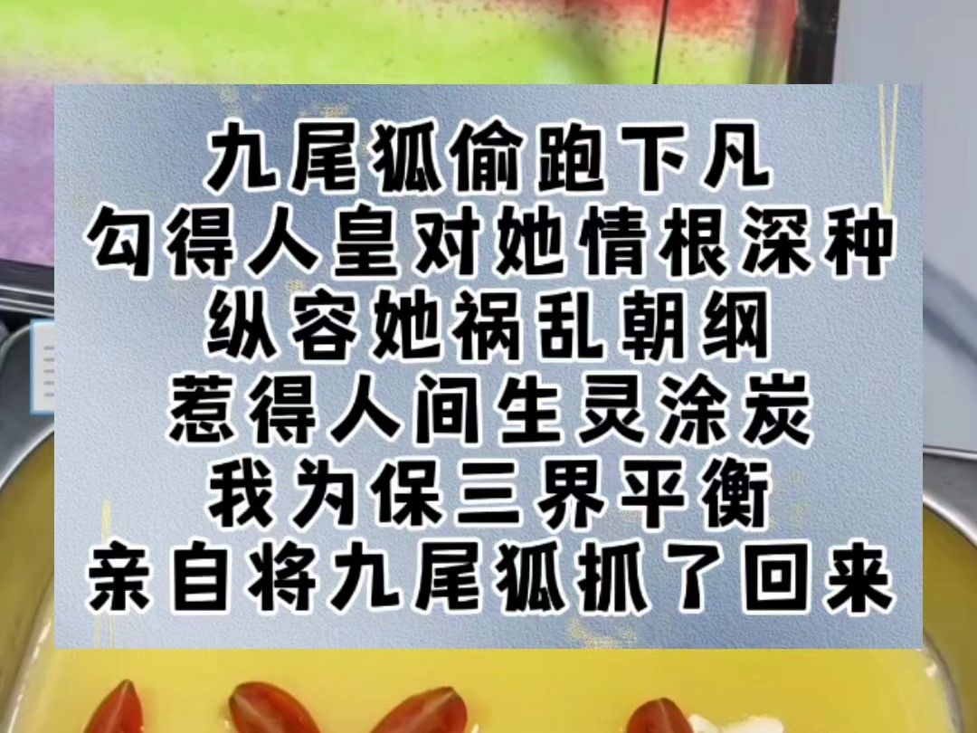 九尾狐偷跑下凡,勾得人皇对她情根深种,纵容她祸乱朝纲,惹得人间生灵涂炭.我为保三界平衡,亲自将九尾狐抓了回来,再动用时光回溯,使人间王朝恢...