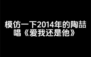 下载视频: 模仿一下2014年的陶喆唱《爱我还是他》