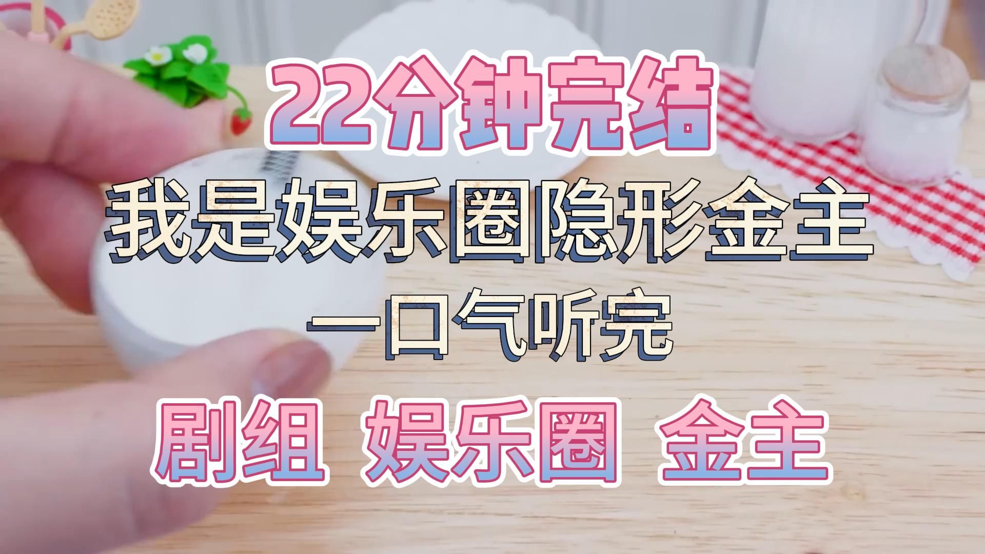 [图]【22分钟完结】一口气听完 | 我是娱乐圈的隐形金主，可男友在拿下当红小说改编剧男主角后，开始飘了