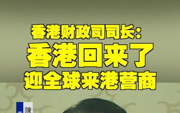 香港财政司司长:香港回来了 迎全球来港营商哔哩哔哩bilibili