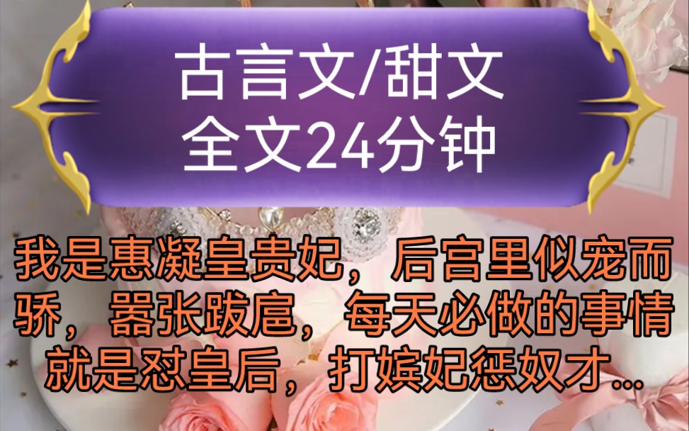 《全文已完结》古言文,甜文我是惠凝皇贵妃,后宫里似宠而骄,嚣张跋扈,每天必做的事情就是怼皇后,打嫔妃惩奴才,整个后宫都咬牙切齿...哔哩哔哩...