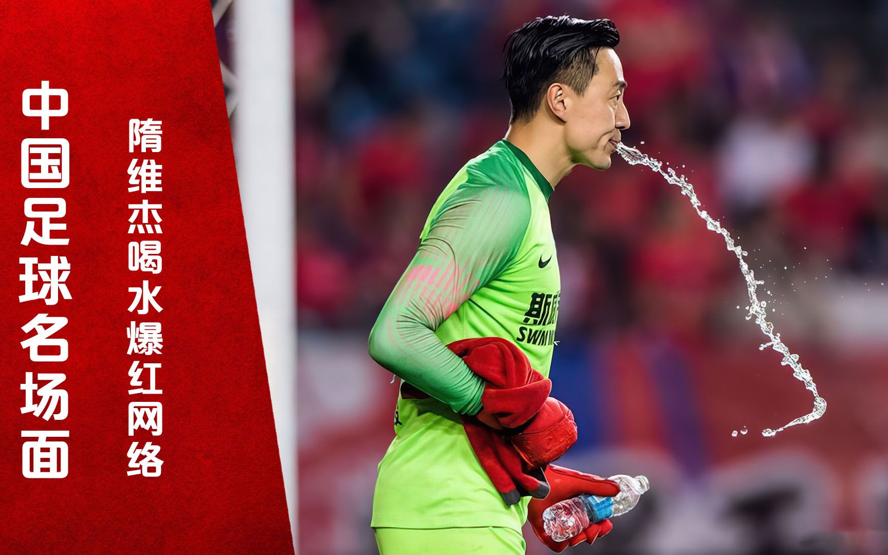 中国足球名场面!喝水哥爆红网络,隋维杰一战成名