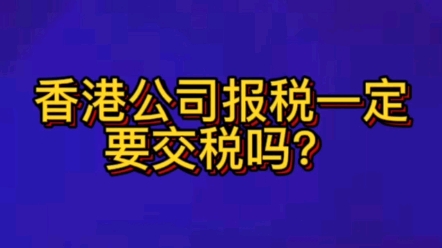 香港公司报税一定要交税吗?哔哩哔哩bilibili