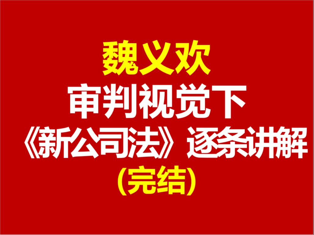 【最新完整版】魏义欢 审判视角下新《公司法》逐条讲解 新公司法逐条解读 魏义欢公司法逐条精解哔哩哔哩bilibili