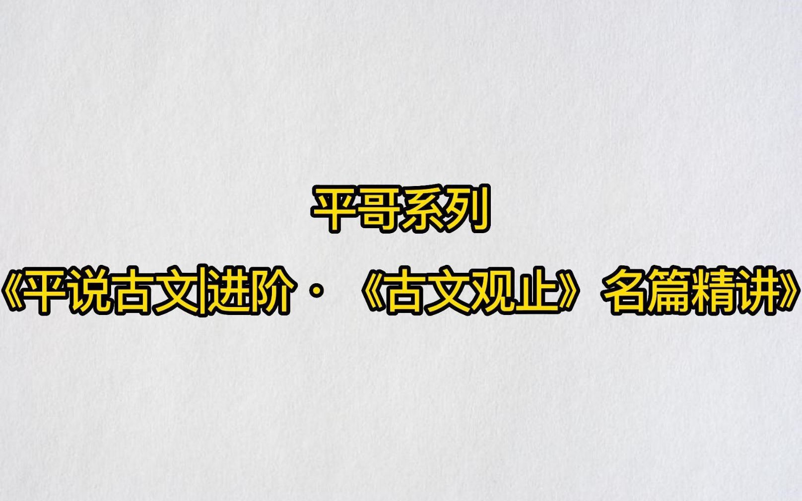 平哥系列《平说古文进阶ⷣ€Š古文观止》名篇精讲》哔哩哔哩bilibili