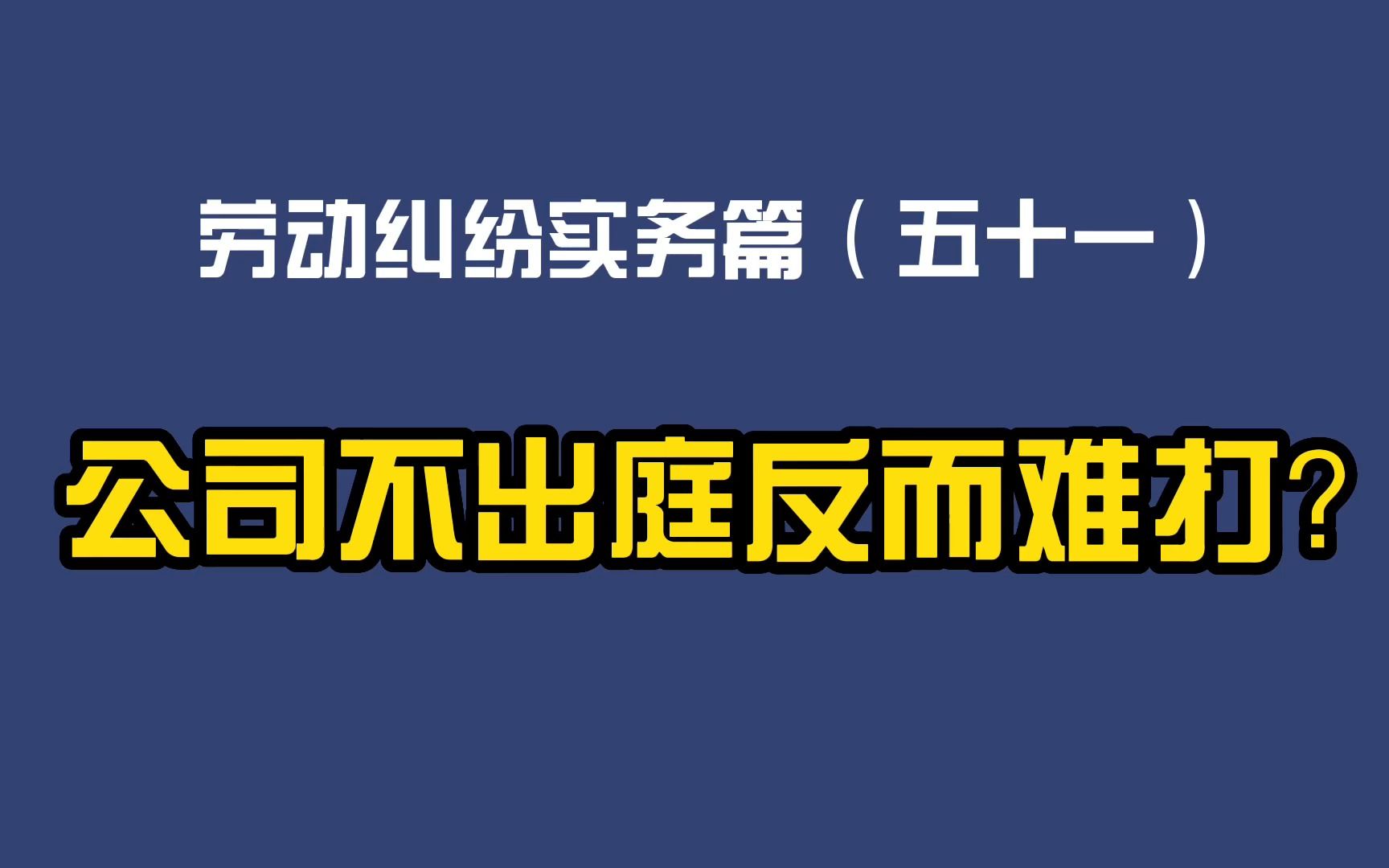 劳动纠纷实务篇(五十一)公司仲裁不出庭反而难打?哔哩哔哩bilibili