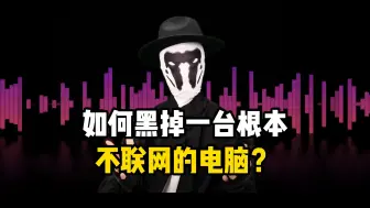 Descargar video: 如何黑掉一台根本不联网的电脑？