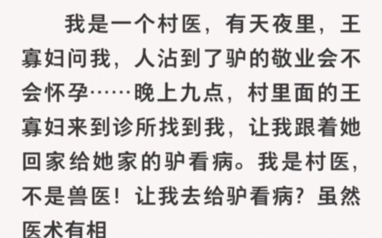 我是一个村医,有天夜里,王寡妇问我,人沾到了驴的敬业会不会怀孕……晚上九点,村里面的王寡妇来到诊所找到我,让我跟着她回家给她…UC浏览器首...