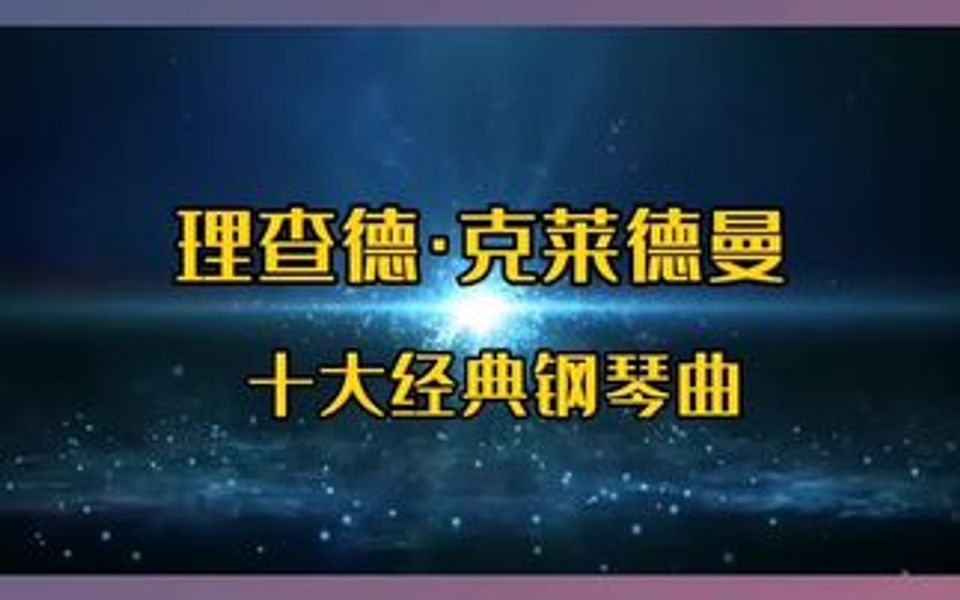 理查德克莱德曼十大经典钢琴曲欣赏哔哩哔哩bilibili