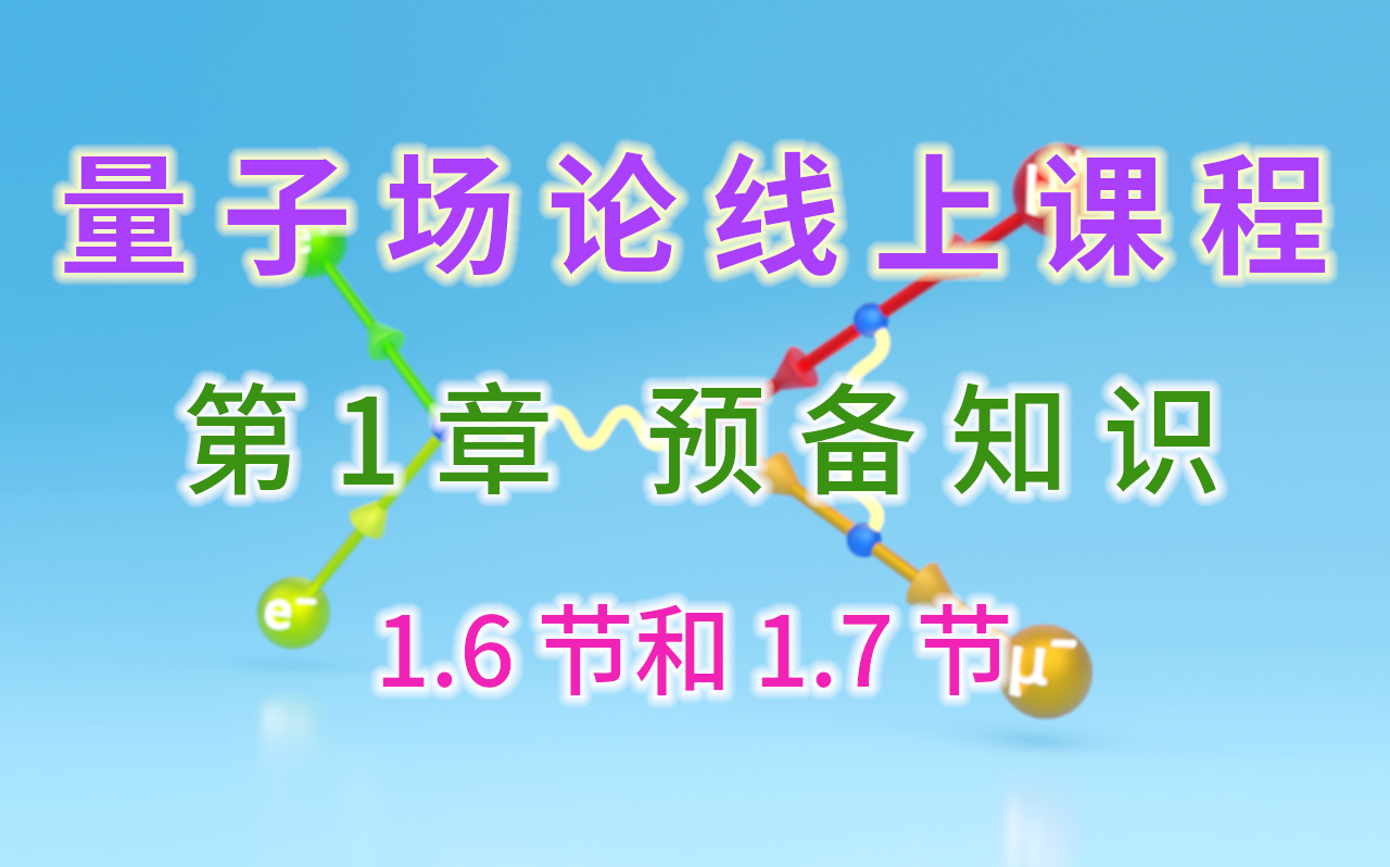 【量子场论线上课程】〖第1章 预备知识〗1.6节和1.7节