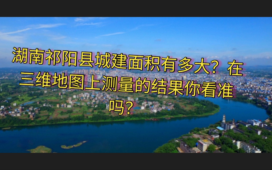 湖南最年轻的县级市祁阳市城建面积有多大?三维地图上实测给你看!哔哩哔哩bilibili