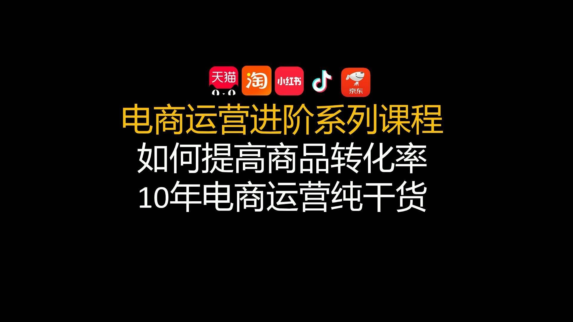 【电商小白进阶篇】如何提高商品转化率 10年电商运营牛马白话版 天猫淘宝小红书抖音京东电商运营课程