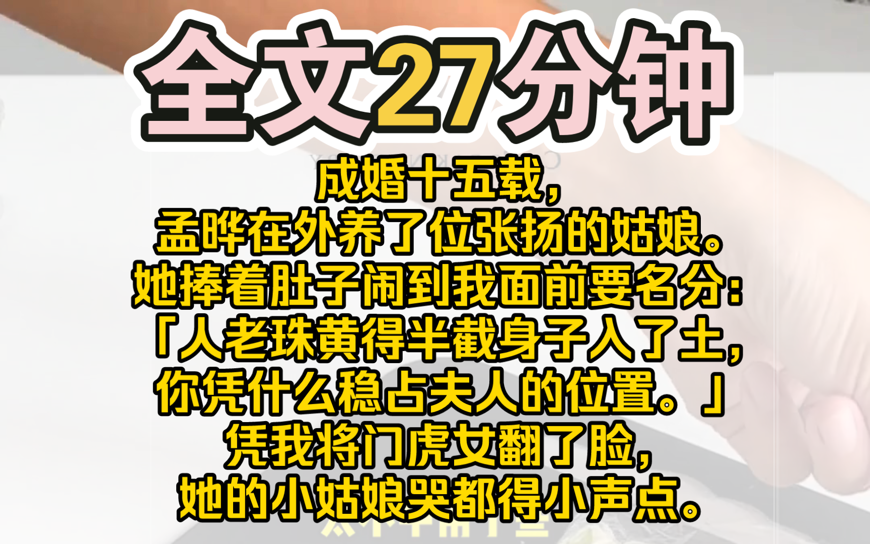 [图]（完结）成婚十五载，孟晔在外养了位张扬的姑娘。她捧着肚子闹到我面前要名分：「人老珠黄得半截身子入了土，还无儿子送终，你凭什么稳占夫人的位置。」我饶有兴致地问他身