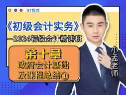 Download Video: 2024《初级会计实务》小孟老师精讲班合集之第十章：政府会计基础及课程总结（一）