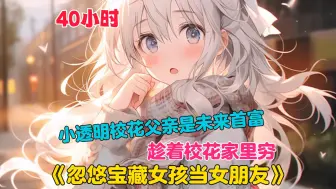 下载视频: 【40小时】更新中《趁校花家里穷，忽悠她当女朋友》重生高中，我不顾舔了多年的校花，只看向班里的宝藏女孩。未来她爸爸会成为首富。趁她家里还很穷，忽悠她当女朋友！