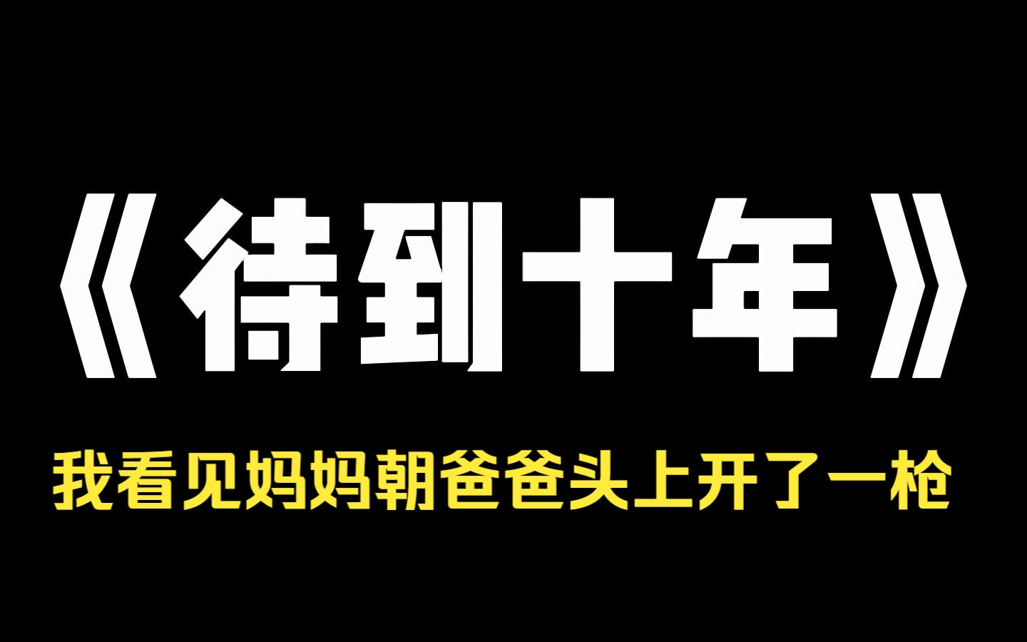 小说推荐~《待到十年》我看见妈妈朝爸爸头上开了一枪.这是十年前,我一个学生周记中的一句话,我已经找了她十年,但是第一次在网上讲这个事,十年...