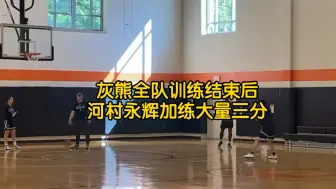 Tải video: 灰熊全队训练结束后，河村永辉加练大量三分